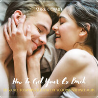 How to Get Your Ex Back: The Secret to Winning the Heart of Your Partner Once Again