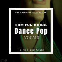 Dance Pop Vocals: EDM Fun Going And Upbeat Music For Drives, Parties And Clubs, Vol. 02