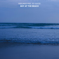 Boy At The Beach - Feelings Feel so Good