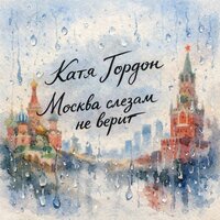 Катя Гордон - Москва слезам не верит