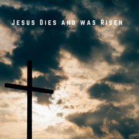 Jesus Dies and Was Risen